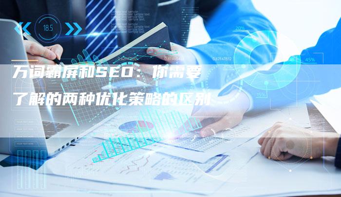 万词霸屏和SEO：你需要了解的两种优化策略的区别