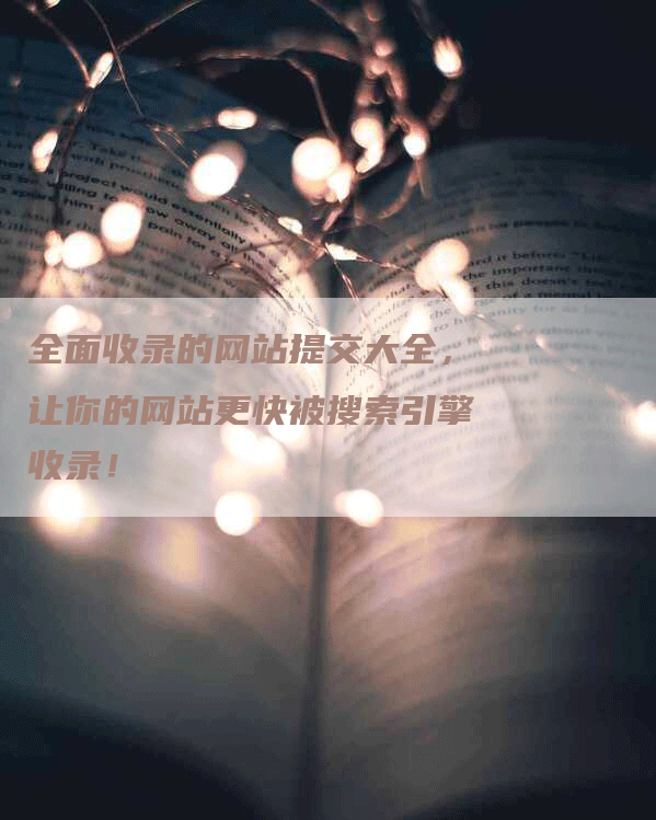 全面收录的网站提交大全，让你的网站更快被搜索引擎收录！