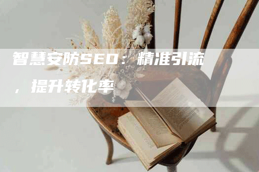 智慧安防SEO：精准引流，提升转化率-网站排名优化网