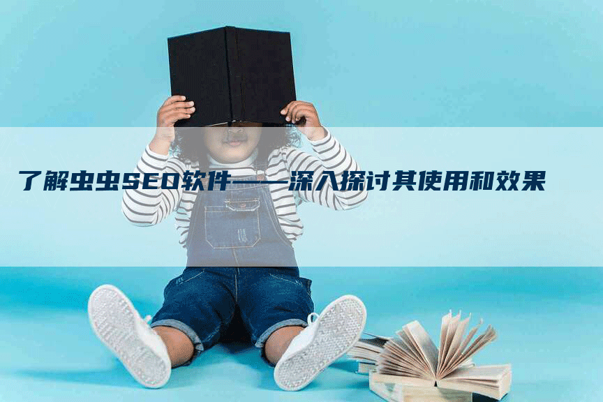 了解虫虫SEO软件——深入探讨其使用和效果