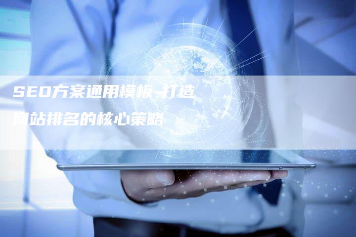 SEO方案通用模板-打造网站排名的核心策略-网站排名优化网