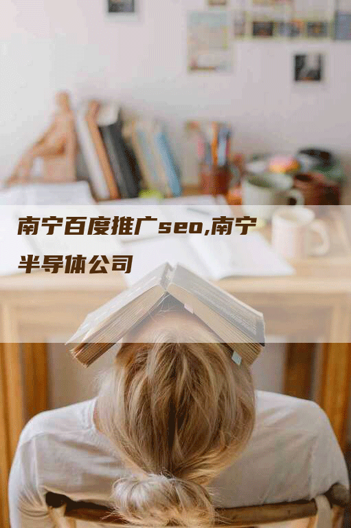 南宁百度推广seo,南宁半导体公司