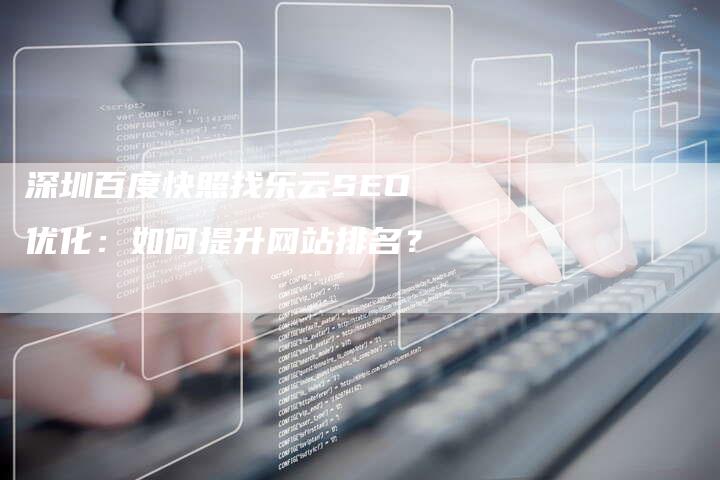 深圳百度快照找乐云SEO优化：如何提升网站排名？