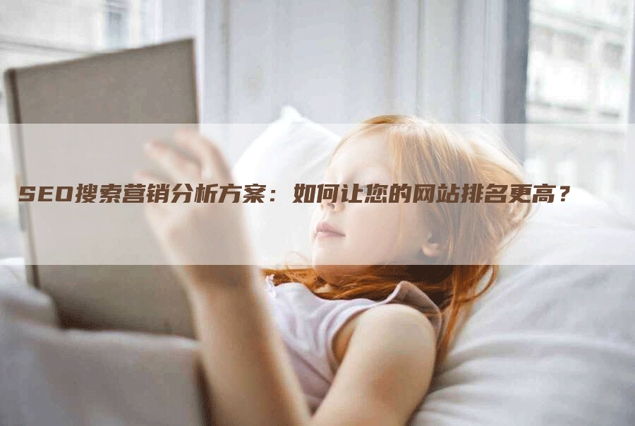 SEO搜索营销分析方案：如何让您的网站排名更高？