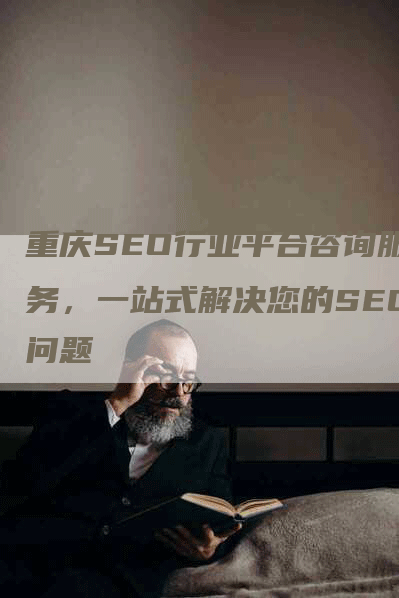 重庆SEO行业平台咨询服务，一站式解决您的SEO问题-网站排名优化网