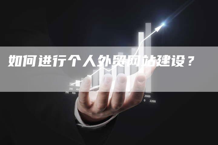 如何进行个人外贸网站建设？-网站排名优化网