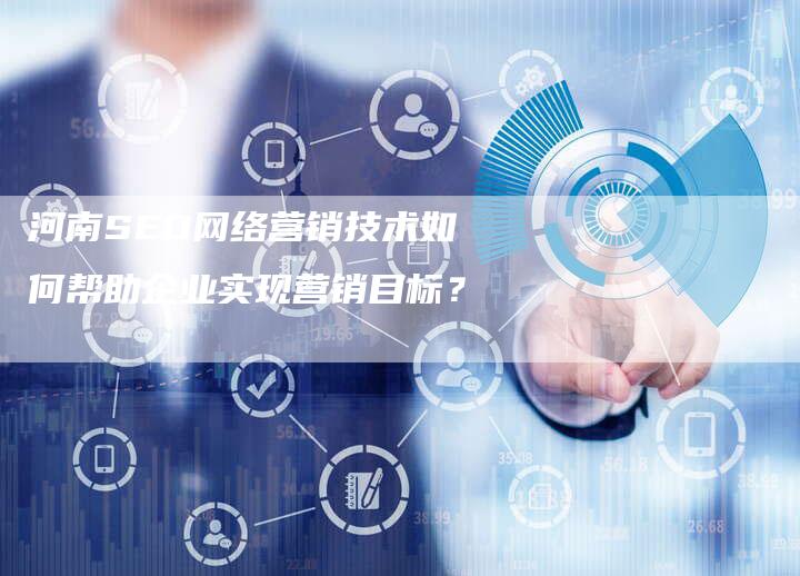 河南SEO网络营销技术如何帮助企业实现营销目标？-网站排名优化网