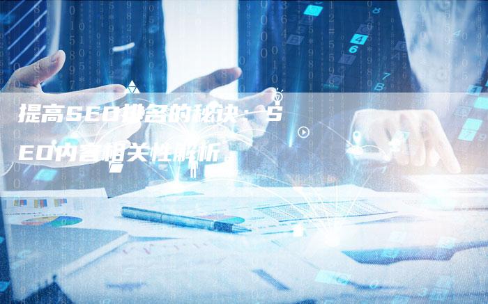 提高SEO排名的秘诀：SEO内容相关性解析。-网站排名优化网