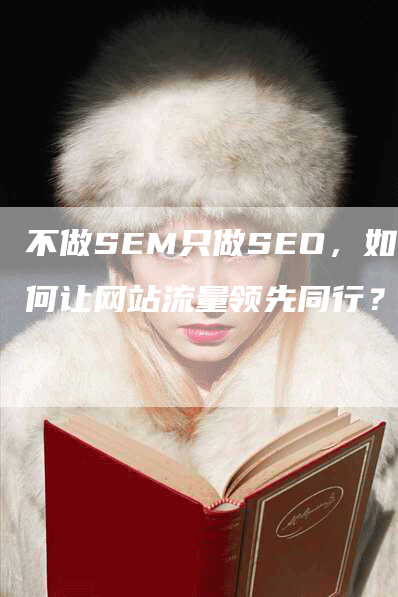 不做SEM只做SEO，如何让网站流量领先同行？