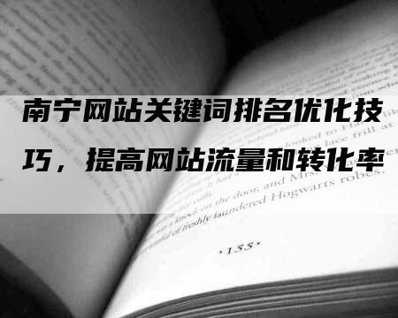 南宁网站关键词排名优化技巧，提高网站流量和转化率