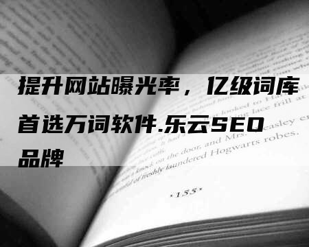 提升网站曝光率，亿级词库首选万词软件.乐云SEO品牌-网站排名优化网