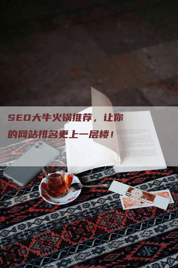 SEO大牛火锅推荐，让你的网站排名更上一层楼！