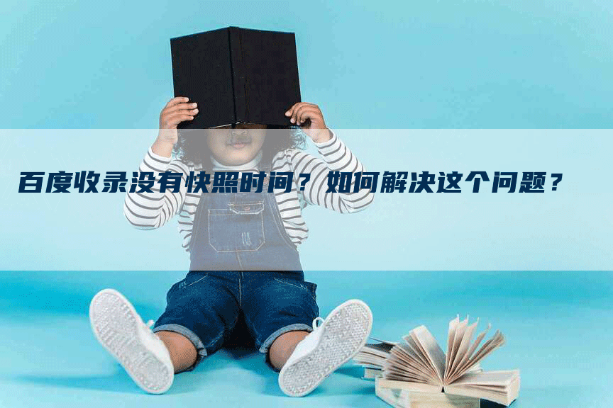 百度收录没有快照时间？如何解决这个问题？