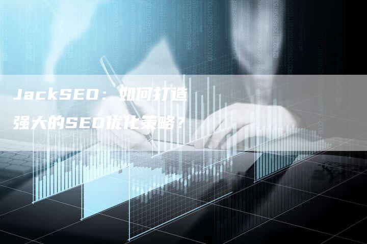 JackSEO：如何打造强大的SEO优化策略？