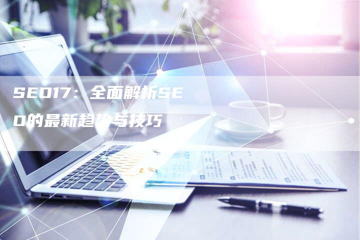 SEO17：全面解析SEO的最新趋势与技巧