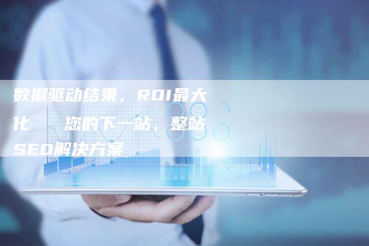 数据驱动结果，ROI最大化   您的下一站，整站SEO解决方案