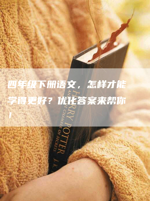 四年级下册语文，怎样才能学得更好？优化答案来帮你！-网站排名优化网