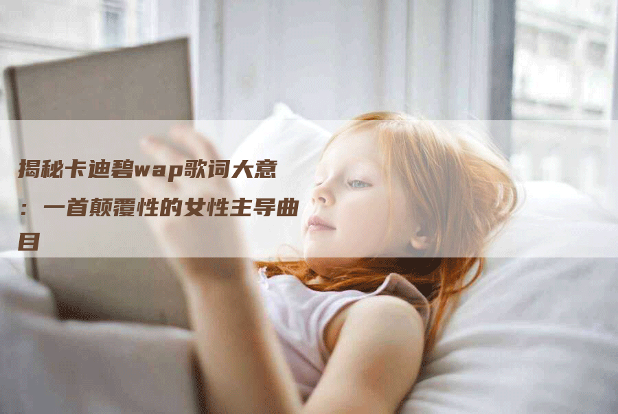 揭秘卡迪碧wap歌词大意：一首颠覆性的女性主导曲目-网站排名优化网