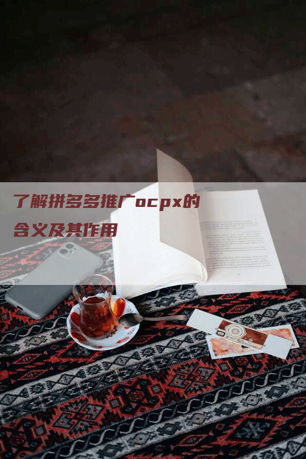 了解拼多多推广ocpx的含义及其作用-网站排名优化网