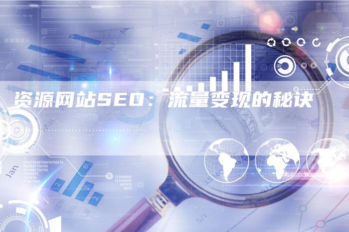 资源网站SEO：流量变现的秘诀-网站排名优化网