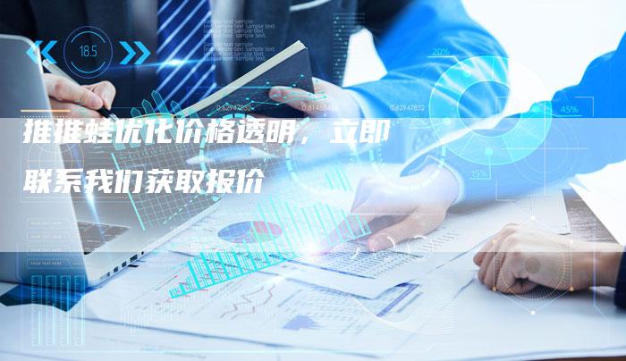 推推蛙优化价格透明，立即联系我们获取报价-网站排名优化网