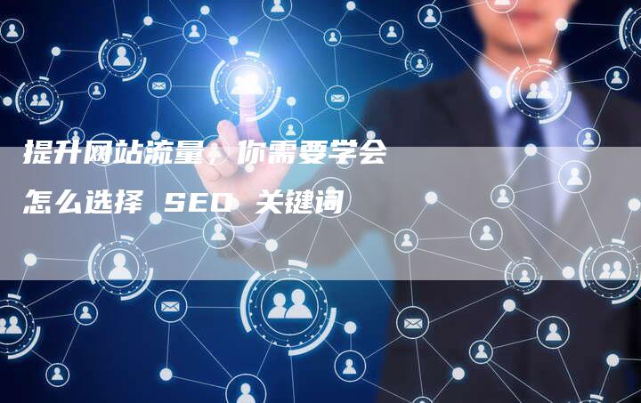 提升网站流量，你需要学会怎么选择 SEO 关键词-网站排名优化网