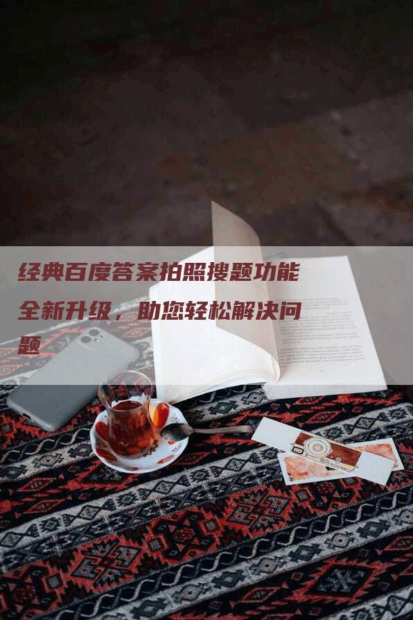 经典百度答案拍照搜题功能全新升级，助您轻松解决问题