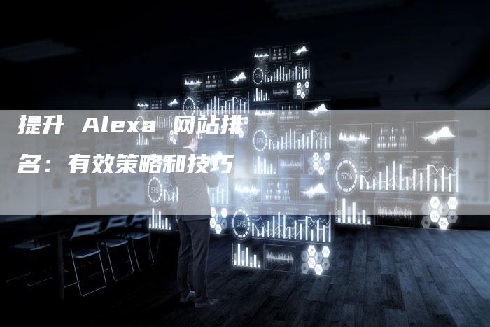 提升 Alexa 网站排名：有效策略和技巧