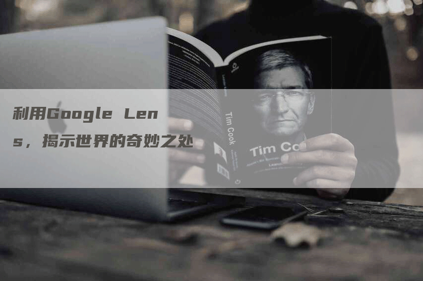 利用Google Lens，揭示世界的奇妙之处