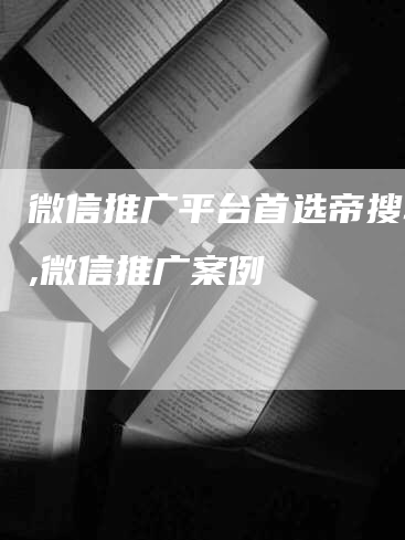 微信推广平台首选帝搜软件,微信推广案例