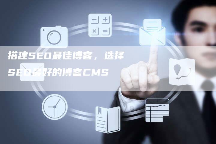 搭建SEO最佳博客，选择SEO最好的博客CMS