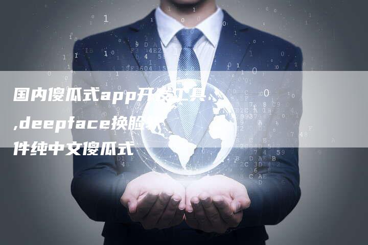 国内傻瓜式app开发工具,deepface换脸软件纯中文傻瓜式-网站排名优化网