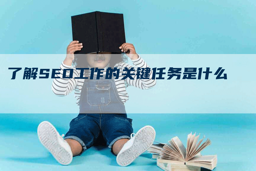 了解SEO工作的关键任务是什么