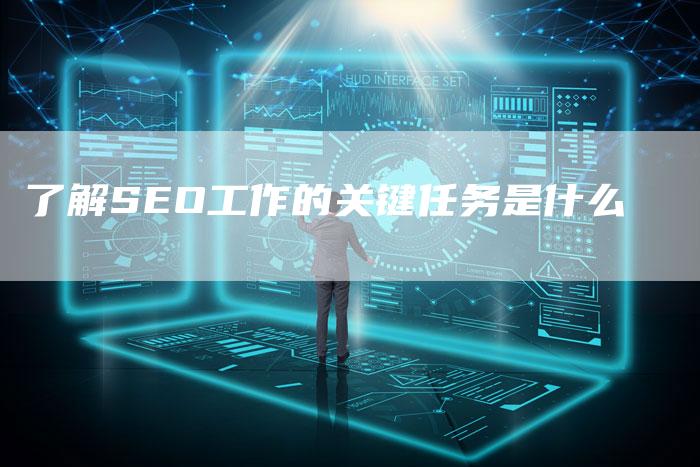 了解SEO工作的关键任务是什么-网站排名优化网