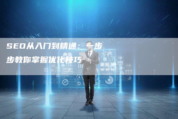 SEO从入门到精通：一步步教你掌握优化技巧-网站排名优化网