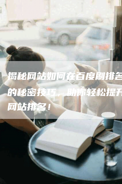 揭秘网站如何在百度刷排名的秘密技巧，助你轻松提升网站排名！