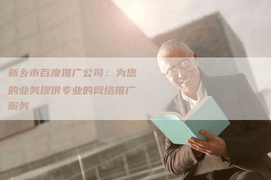 新乡市百度推广公司：为您的业务提供专业的网络推广服务