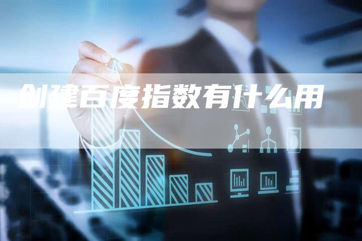 创建百度指数有什么用-网站排名优化网