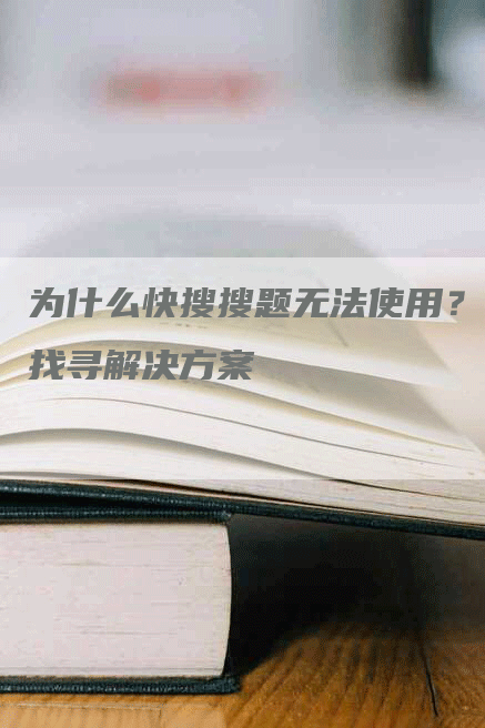 为什么快搜搜题无法使用？找寻解决方案-网站排名优化网