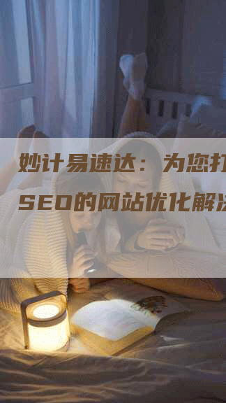 妙计易速达：为您打造顶级SEO的网站优化解决方案