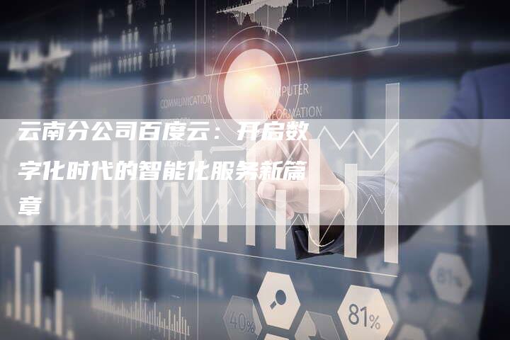 云南分公司百度云：开启数字化时代的智能化服务新篇章