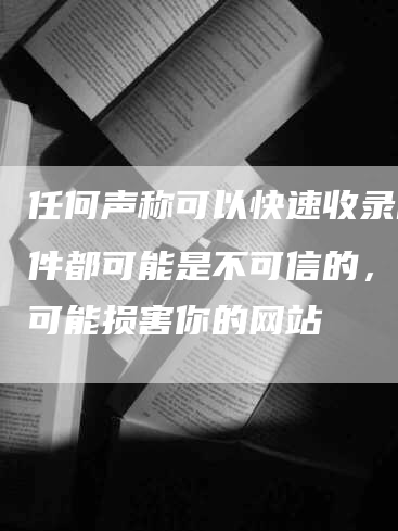 任何声称可以快速收录的软件都可能是不可信的，甚至可能损害你的网站