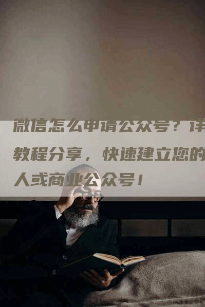 微信怎么申请公众号？详细教程分享，快速建立您的个人或商业公众号！