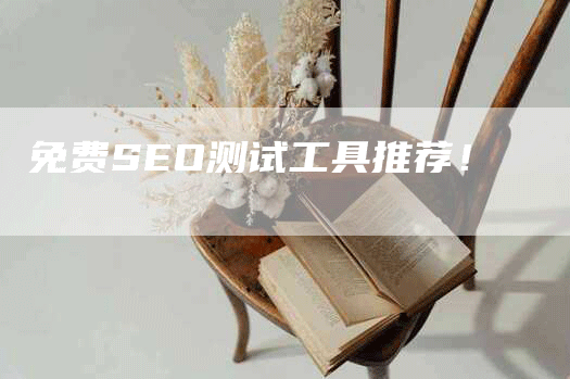 免费SEO测试工具推荐！-网站排名优化网