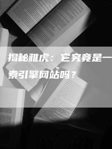 揭秘雅虎：它究竟是一个搜索引擎网站吗？