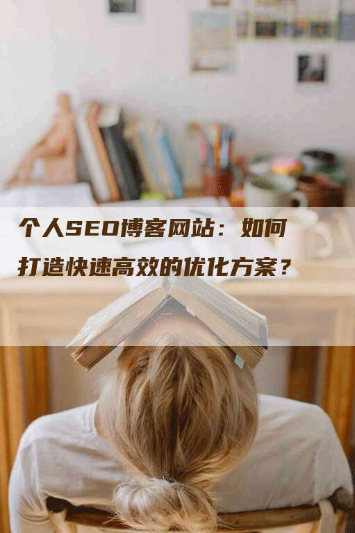 个人SEO博客网站：如何打造快速高效的优化方案？