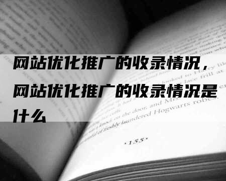 网站优化推广的收录情况，网站优化推广的收录情况是什么-网站排名优化网