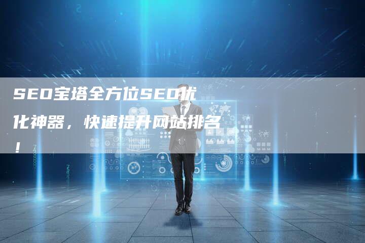 SEO宝塔全方位SEO优化神器，快速提升网站排名！-网站排名优化网