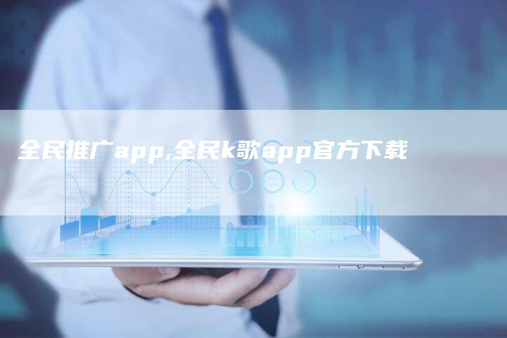 全民推广app,全民k歌app官方下载