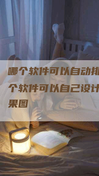 哪个软件可以自动排名,哪个软件可以自己设计装修效果图